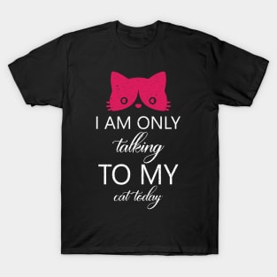 I am only talking to my cat today T-Shirt